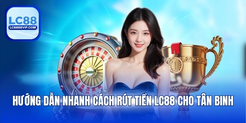 Rút Tiền LC88 - Chi Tiết Các Bước Giao Dịch An Toàn 2026 - pixon